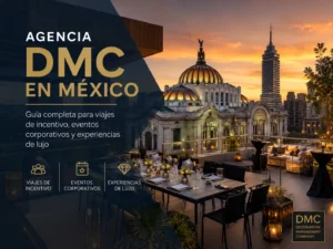 Como Elegir una Agencia DMC en Mexico: La Guia para Ejecutivos que Organizan Viajes de Incentivo, Congresos o Eventos Corporativos de Alto Nivel